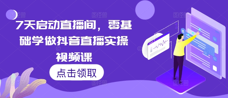 7天启动直播间，零基础学做抖音直播实操视频课-网赚项目众筹网