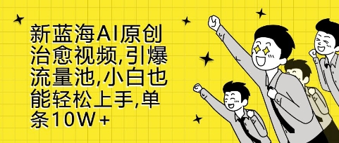 新蓝海AI原创治愈视频，引爆流量池，小白也能轻松上手，篇篇10W+【揭秘】-网赚项目众筹网