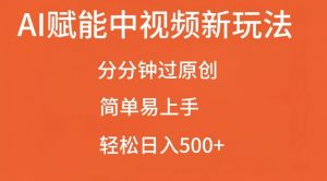 AI赋能中视频最新玩法,分分钟过原创,简单易上手,轻松日入500+【揭秘】-网赚项目众筹网