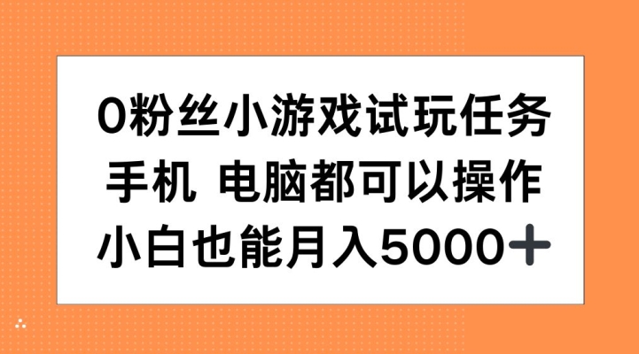 0粉丝小游戏试玩任务，手机电脑都可以操作，小白也能月入5000+【揭秘】-网赚项目众筹网
