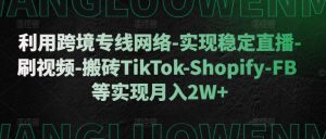 利用跨境专线网络-实现稳定直播-刷视频-搬砖TikTok-Shopify-FB等实现月入2W+【揭秘】-网赚项目众筹网