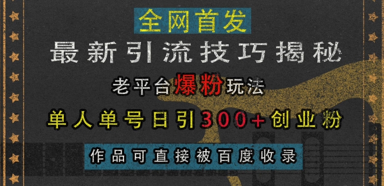 最新引流技巧揭秘，老平台爆粉玩法，单人单号日引300+创业粉，作品可直接被百度收录-网赚项目众筹网