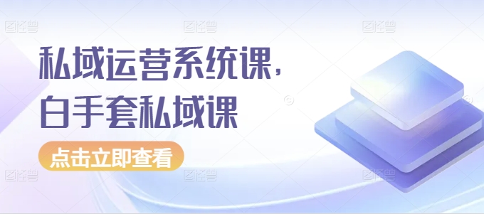 私域运营系统课，白手套私域课-网赚项目众筹网