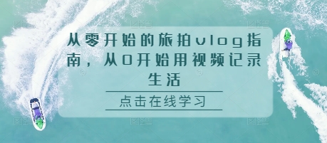 从零开始的旅拍vlog指南，从0开始用视频记录生活-网赚项目众筹网