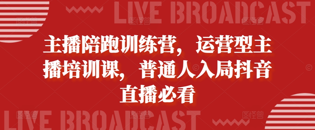 主播陪跑训练营，运营型主播培训课，普通人入局抖音直播必看-网赚项目众筹网