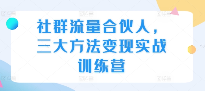 社群流量合伙人，三大方法变现实战训练营-网赚项目众筹网