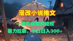 漫改小说推文,一键生成原创视频,暴力拉新,小白日入3张-网赚项目众筹网