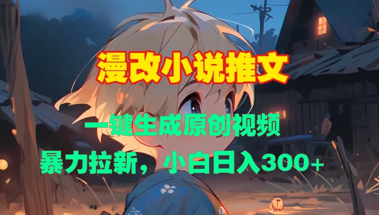 漫改小说推文，一键生成原创视频，暴力拉新，小白日入3张-网赚项目众筹网