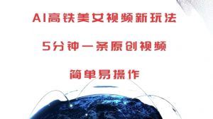 AI高铁美女视频新玩法,5分钟一条原创视频,简单易操作【揭秘】-网赚项目众筹网