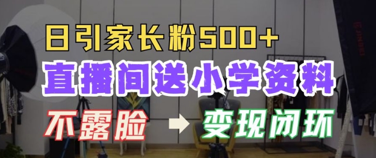 直播间送小学资料，每天引流家长粉500+，变现闭环模式【揭秘】-网赚项目众筹网