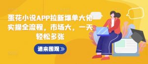 蛋花小说APP拉新爆单大佬实操全流程,市场大,一天轻松多张-网赚项目众筹网