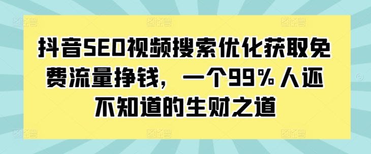 抖音SEO视频搜索优化获取免费流量挣钱，一个99%人还不知道的生财之道-网赚项目众筹网