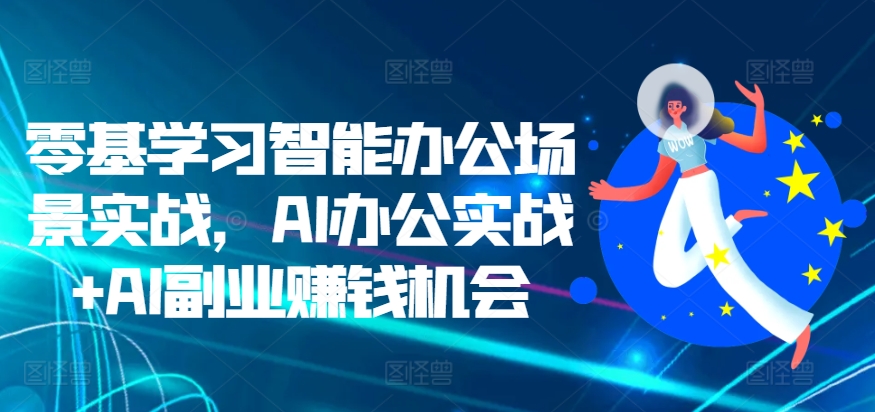 零基学习智能办公场景实战，AI办公实战+AI副业赚钱机会-网赚项目众筹网