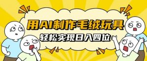 用AI制作毛绒玩具,轻松实现日入四位数【揭秘】-网赚项目众筹网
