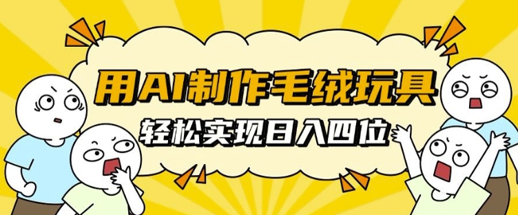 用AI制作毛绒玩具，轻松实现日入四位数【揭秘】-网赚项目众筹网