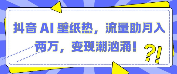 抖音 AI 壁纸热，流量助月入两W，变现潮汹涌【揭秘】-网赚项目众筹网