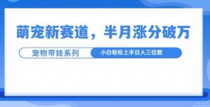 萌宠新赛道,萌宠带娃,半月涨粉10万+,小白轻松入手【揭秘】-网赚项目众筹网