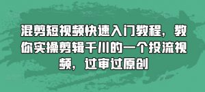 混剪短视频快速入门教程,教你实操剪辑千川的一个投流视频,过审过原创-网赚项目众筹网