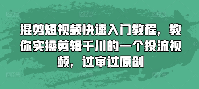 混剪短视频快速入门教程，教你实操剪辑千川的一个投流视频，过审过原创-网赚项目众筹网