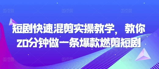 短剧快速混剪实操教学，教你20分钟做一条爆款燃剪短剧-网赚项目众筹网