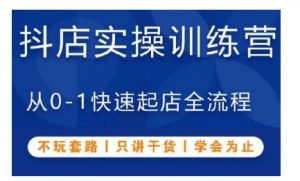 抖音小店实操训练营,从0-1快速起店全流程,不玩套路,只讲干货,学会为止-网赚项目众筹网