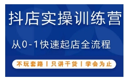 抖音小店实操训练营，从0-1快速起店全流程，不玩套路，只讲干货，学会为止-网赚项目众筹网