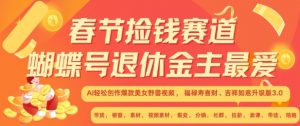 春节捡钱赛道,蝴蝶号退休金主最爱,AI轻松创作爆款美女野兽视频,福禄寿喜财吉祥如意升级版3.0-网赚项目众筹网