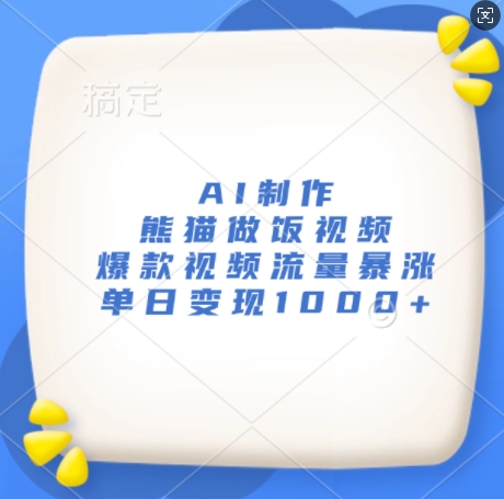 AI制作熊猫做饭视频，爆款视频流量暴涨，单日变现1k-网赚项目众筹网