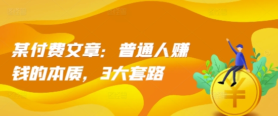 某付费文章：普通人赚钱的本质，3大套路-网赚项目众筹网