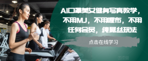 AI口罩美女健身写真教学,不用MJ,不用哩布,不用任何会员,纯屌丝玩法-网赚项目众筹网