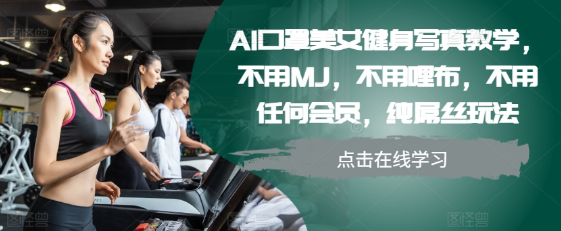 AI口罩美女健身写真教学，不用MJ，不用哩布，不用任何会员，纯屌丝玩法-网赚项目众筹网