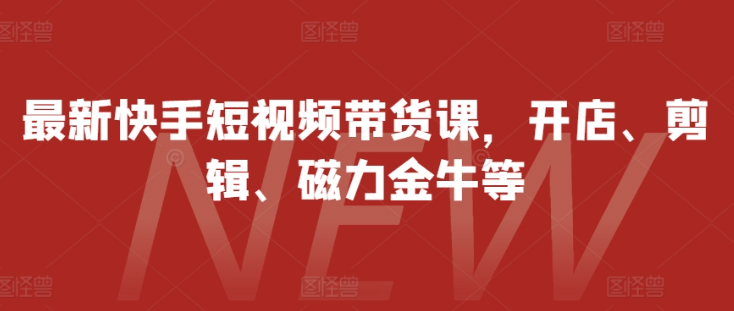 最新快手短视频带货课，开店、剪辑、磁力金牛等-网赚项目众筹网