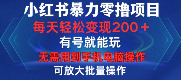 小红书暴力零撸项目，有号就能玩，单号每天变现1到15元，可放大批量操作，无需手机电脑操作【揭秘】-网赚项目众筹网