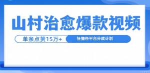 山村治愈视频,单条视频爆15万点赞,日入1k-网赚项目众筹网