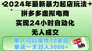 2024年最新暴力起店玩法,拼多多虚拟电商4.0,24小时实现自动化无人成交,单店月入3000+【揭秘】-网赚项目众筹网