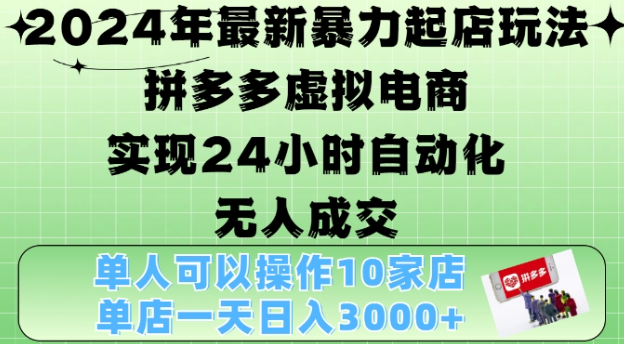 2024年最新暴力起店玩法，拼多多虚拟电商4.0，24小时实现自动化无人成交，单店月入3000+【揭秘】-网赚项目众筹网