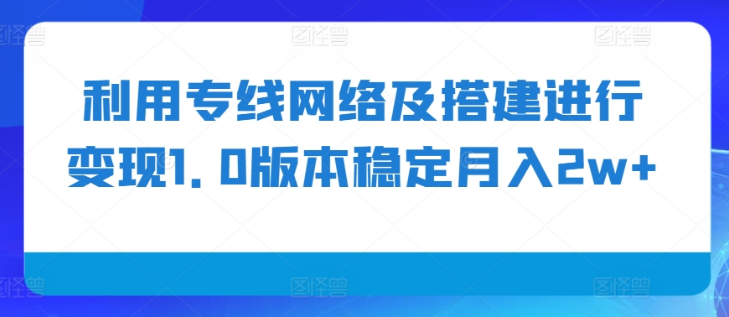 利用专线网络及搭建进行变现1.0版本稳定月入2w+【揭秘】-网赚项目众筹网