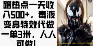 蹭热点一天收入500+,毒液变身特效代做一单3米,人人可做!-网赚项目众筹网