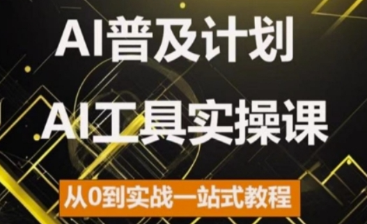 AI普及计划，2024AI工具实操课，从0到实战一站式教程-网赚项目众筹网