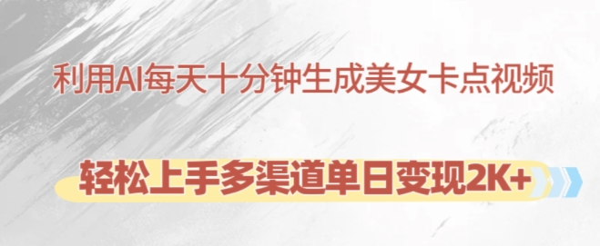 利用AI每天十分钟制作美女卡点视频，轻松上手多渠道单日变现2K+-网赚项目众筹网