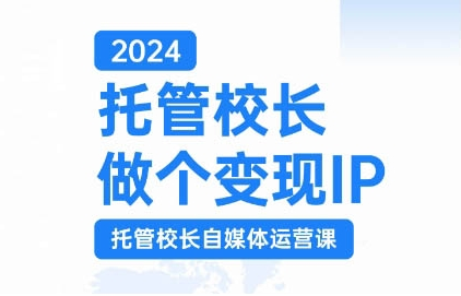 2024托管校长做个变现IP，托管校长自媒体运营课，利用短视频实现校区利润翻番-网赚项目众筹网