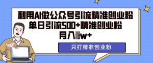 利用AI矩阵做公众号引流精准创业粉,单日引流500+精准创业粉,月入过w【揭秘】-网赚项目众筹网