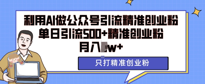 利用AI矩阵做公众号引流精准创业粉，单日引流500+精准创业粉，月入过w【揭秘】-网赚项目众筹网