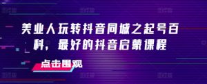 美业人玩转抖音同城之起号百科,最好的抖音启蒙课程-网赚项目众筹网