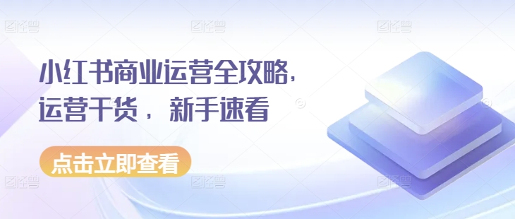 小红书商业运营全攻略，运营干货 ，新手速看-网赚项目众筹网