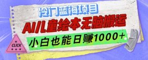 冷门蓝海项目,AI制作儿童绘本无脑搬运,小白也能日入1k【揭秘】-网赚项目众筹网