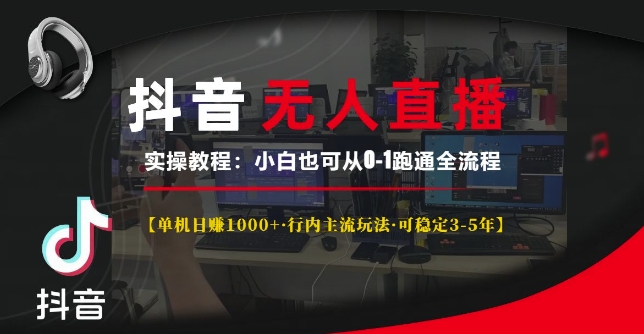 抖音无人直播实操教程【单机日入1k+行内主流玩法可稳定3-5年】小白也可从0-1跑通全流程【揭秘】-网赚项目众筹网