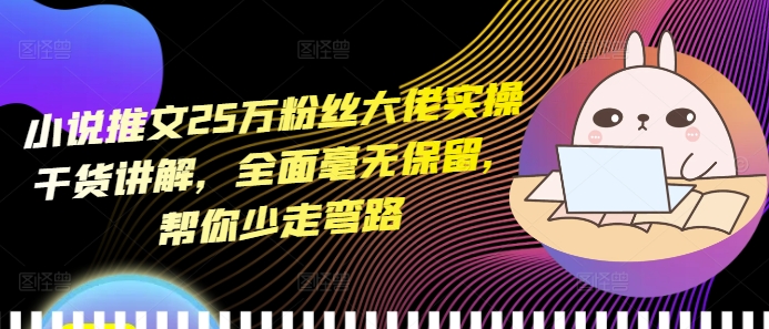 小说推文25万粉丝大佬实操干货讲解，全面毫无保留，帮你少走弯路-网赚项目众筹网