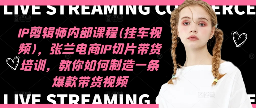 IP剪辑师内部课程(挂车视频)（更新12月），张兰电商IP切片带货培训，教你如何制造一条爆款带货视频-网赚项目众筹网