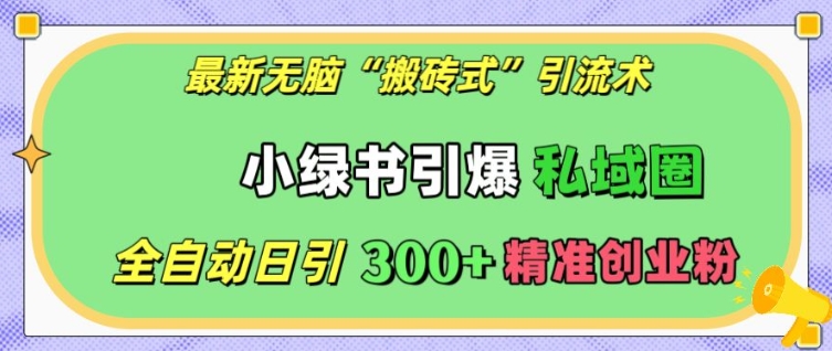 最新无脑“搬砖式”引流术，小绿书引爆私域圈，全自动日引300+精准创业粉【揭秘】-网赚项目众筹网